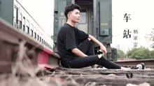  - 小鲜肉深情演唱《车站》