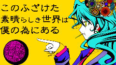 VOCALOID家族,初音未来 - このふざけた素晴らしき世界は,僕の為にある